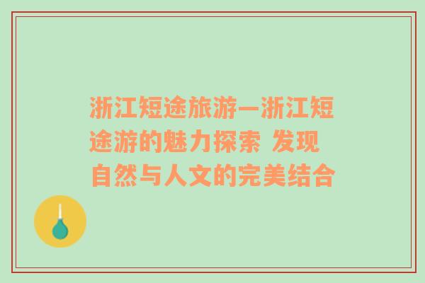 浙江短途旅游—浙江短途游的魅力探索 发现自然与人文的完美结合