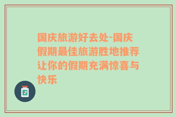 国庆旅游好去处-国庆假期最佳旅游胜地推荐让你的假期充满惊喜与快乐