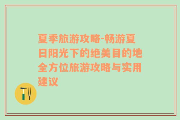 夏季旅游攻略-畅游夏日阳光下的绝美目的地全方位旅游攻略与实用建议