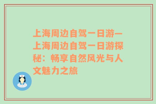 上海周边自驾一日游—上海周边自驾一日游探秘：畅享自然风光与人文魅力之旅