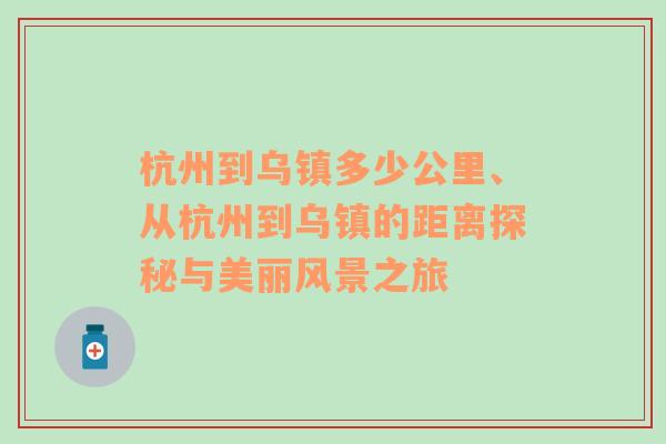 杭州到乌镇多少公里、从杭州到乌镇的距离探秘与美丽风景之旅