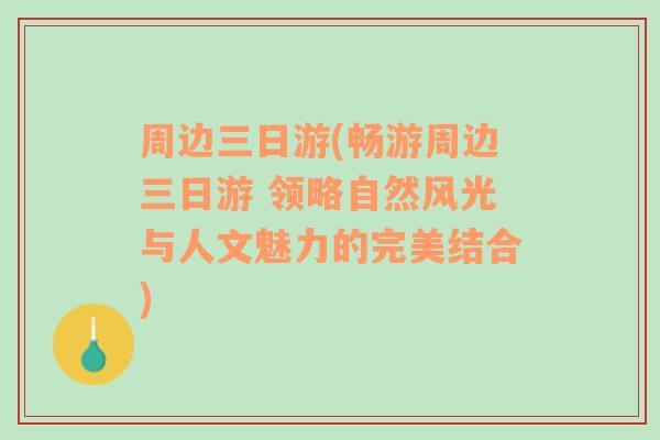 周边三日游(畅游周边三日游 领略自然风光与人文魅力的完美结合)