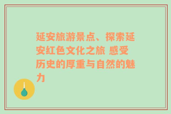 延安旅游景点、探索延安红色文化之旅 感受历史的厚重与自然的魅力