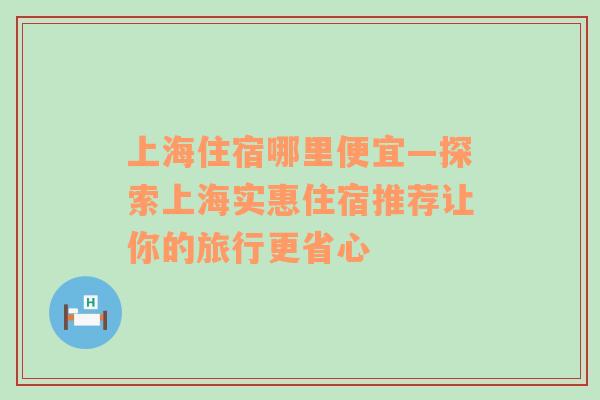 上海住宿哪里便宜—探索上海实惠住宿推荐让你的旅行更省心