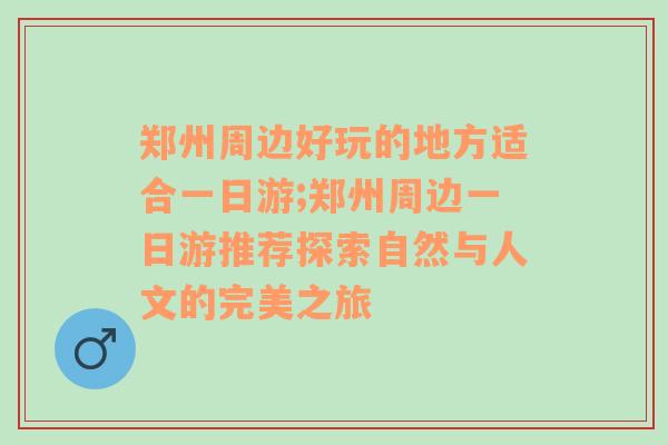 郑州周边好玩的地方适合一日游;郑州周边一日游推荐探索自然与人文的完美之旅