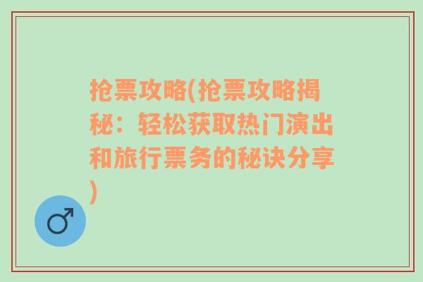 抢票攻略(抢票攻略揭秘：轻松获取热门演出和旅行票务的秘诀分享)