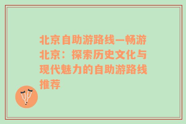 北京自助游路线—畅游北京：探索历史文化与现代魅力的自助游路线推荐