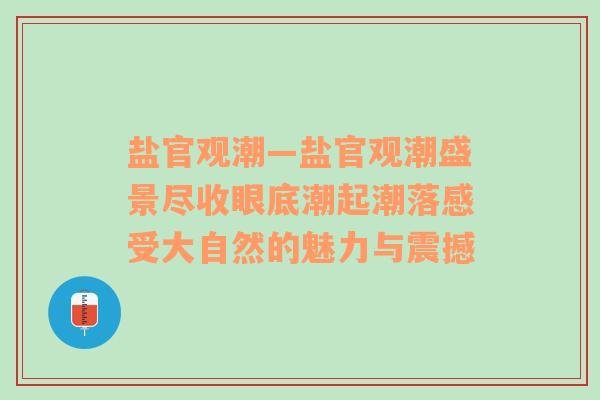 盐官观潮—盐官观潮盛景尽收眼底潮起潮落感受大自然的魅力与震撼