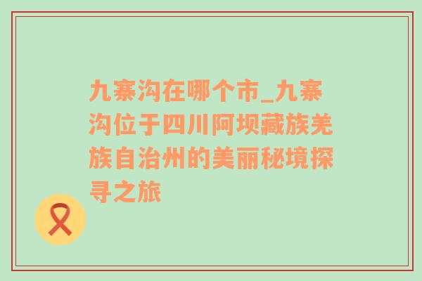 九寨沟在哪个市_九寨沟位于四川阿坝藏族羌族自治州的美丽秘境探寻之旅