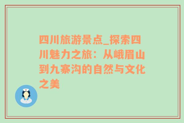 四川旅游景点_探索四川魅力之旅：从峨眉山到九寨沟的自然与文化之美