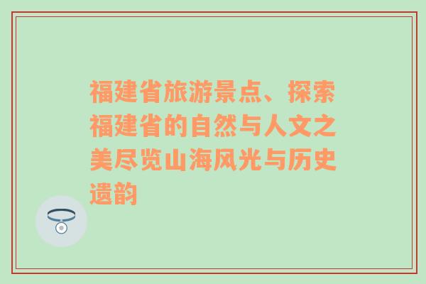 福建省旅游景点、探索福建省的自然与人文之美尽览山海风光与历史遗韵