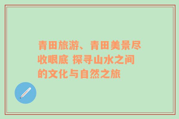 青田旅游、青田美景尽收眼底 探寻山水之间的文化与自然之旅