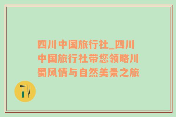 四川中国旅行社_四川中国旅行社带您领略川蜀风情与自然美景之旅