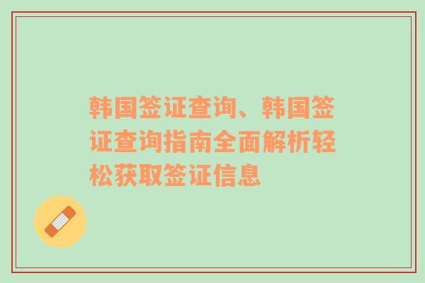 韩国签证查询、韩国签证查询指南全面解析轻松获取签证信息