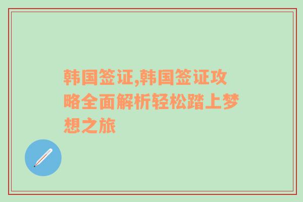 韩国签证,韩国签证攻略全面解析轻松踏上梦想之旅