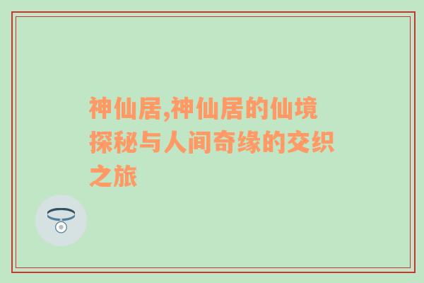 神仙居,神仙居的仙境探秘与人间奇缘的交织之旅