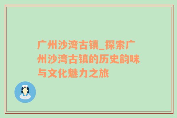 广州沙湾古镇_探索广州沙湾古镇的历史韵味与文化魅力之旅