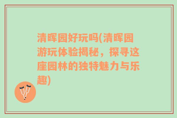 清晖园好玩吗(清晖园游玩体验揭秘，探寻这座园林的独特魅力与乐趣)