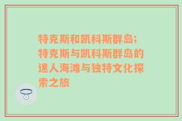 特克斯和凯科斯群岛;特克斯与凯科斯群岛的迷人海滩与独特文化探索之旅