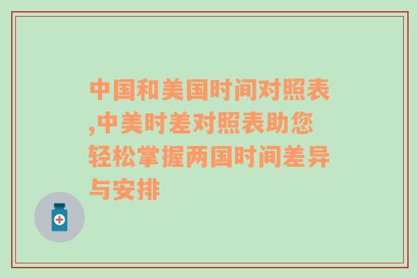 中国和美国时间对照表,中美时差对照表助您轻松掌握两国时间差异与安排