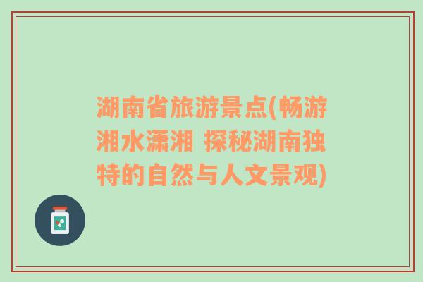 湖南省旅游景点(畅游湘水潇湘 探秘湖南独特的自然与人文景观)