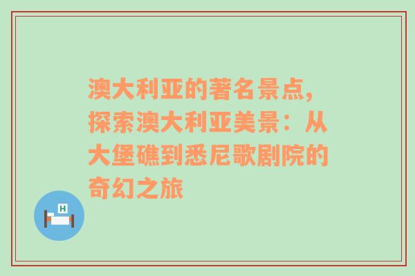 澳大利亚的著名景点,探索澳大利亚美景：从大堡礁到悉尼歌剧院的奇幻之旅