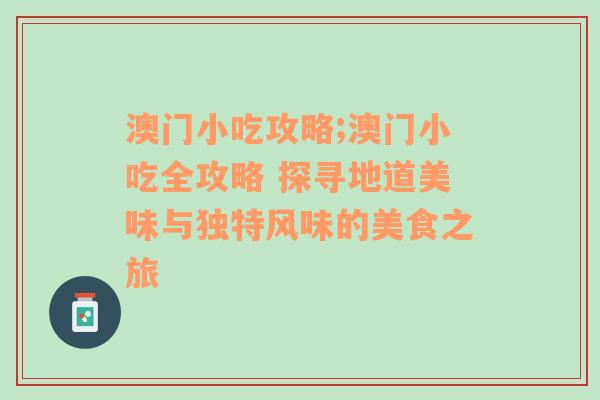 澳门小吃攻略;澳门小吃全攻略 探寻地道美味与独特风味的美食之旅