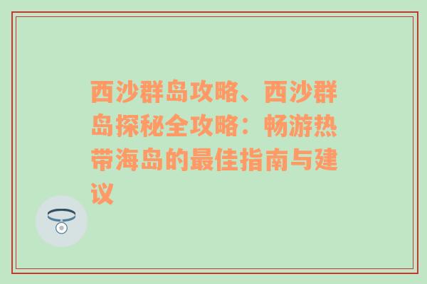 西沙群岛攻略、西沙群岛探秘全攻略：畅游热带海岛的最佳指南与建议