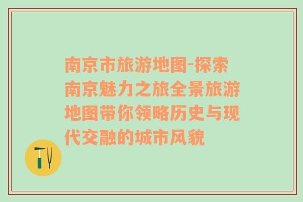 南京市旅游地图-探索南京魅力之旅全景旅游地图带你领略历史与现代交融的城市风貌