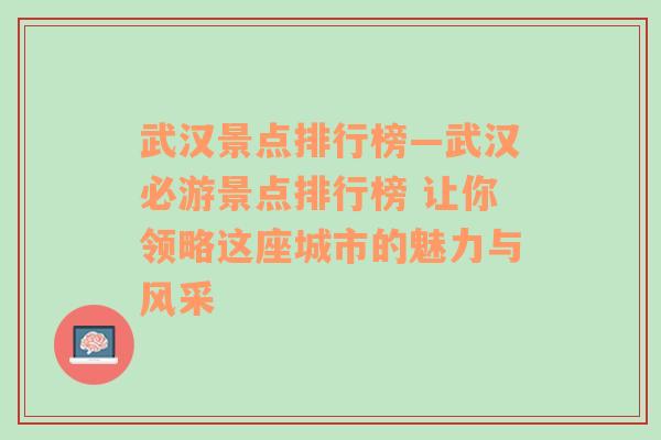 武汉景点排行榜—武汉必游景点排行榜 让你领略这座城市的魅力与风采