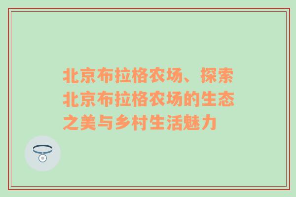 北京布拉格农场、探索北京布拉格农场的生态之美与乡村生活魅力