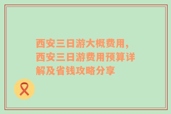 西安三日游大概费用,西安三日游费用预算详解及省钱攻略分享