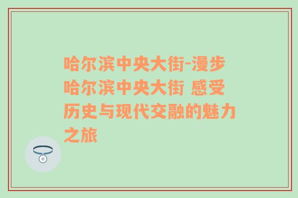 哈尔滨中央大街-漫步哈尔滨中央大街 感受历史与现代交融的魅力之旅