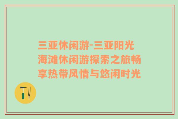 三亚休闲游-三亚阳光海滩休闲游探索之旅畅享热带风情与悠闲时光