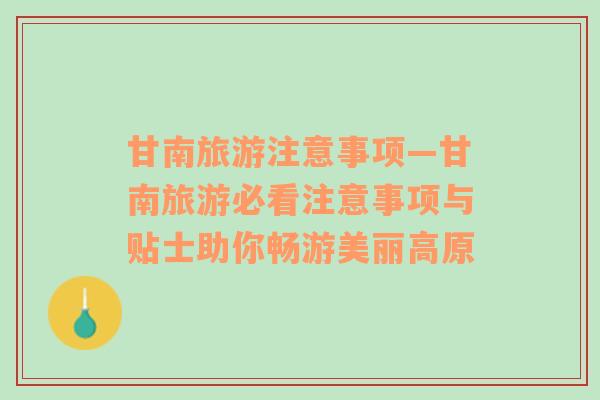 甘南旅游注意事项—甘南旅游必看注意事项与贴士助你畅游美丽高原