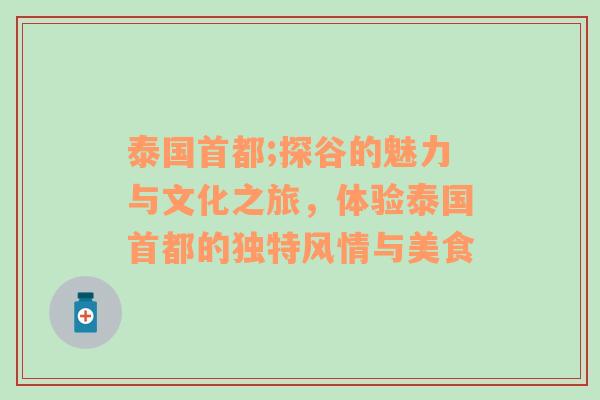 泰国首都;探谷的魅力与文化之旅，体验泰国首都的独特风情与美食