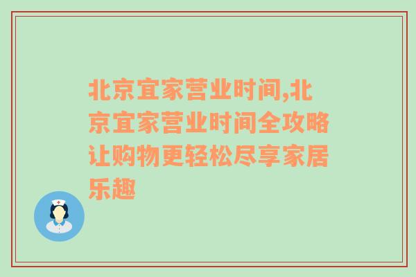 北京宜家营业时间,北京宜家营业时间全攻略让购物更轻松尽享家居乐趣