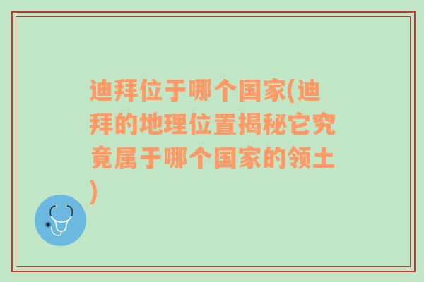 迪拜位于哪个国家(迪拜的地理位置揭秘它究竟属于哪个国家的领土)