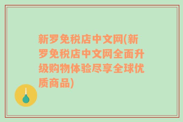 新罗免税店中文网(新罗免税店中文网全面升级购物体验尽享全球优质商品)