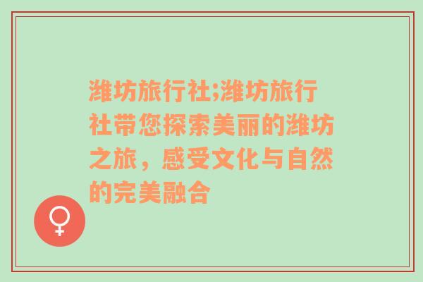 潍坊旅行社;潍坊旅行社带您探索美丽的潍坊之旅，感受文化与自然的完美融合