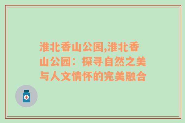 淮北香山公园,淮北香山公园：探寻自然之美与人文情怀的完美融合