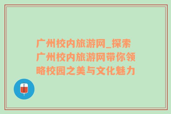 广州校内旅游网_探索广州校内旅游网带你领略校园之美与文化魅力