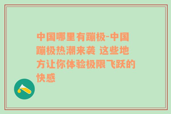 中国哪里有蹦极-中国蹦极热潮来袭 这些地方让你体验极限飞跃的快感