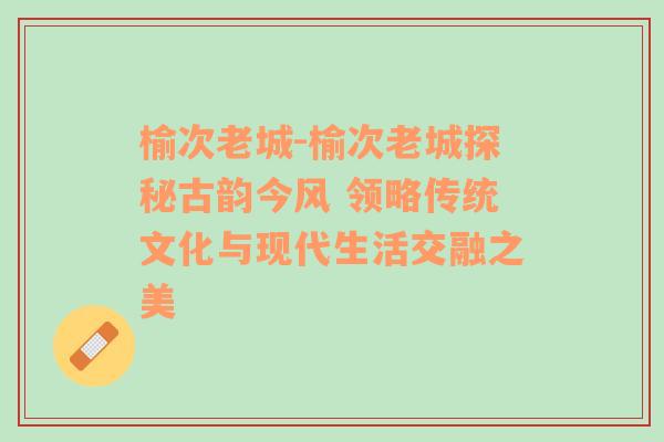 榆次老城-榆次老城探秘古韵今风 领略传统文化与现代生活交融之美