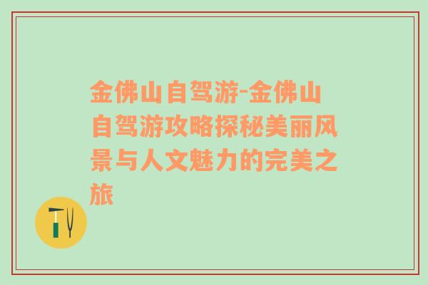 金佛山自驾游-金佛山自驾游攻略探秘美丽风景与人文魅力的完美之旅