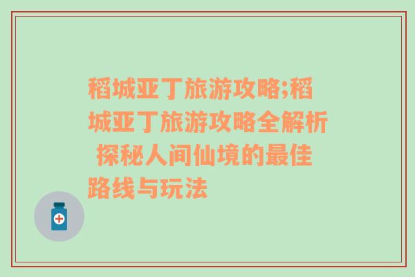 稻城亚丁旅游攻略;稻城亚丁旅游攻略全解析 探秘人间仙境的最佳路线与玩法