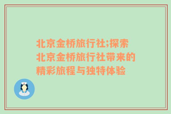 北京金桥旅行社;探索北京金桥旅行社带来的精彩旅程与独特体验