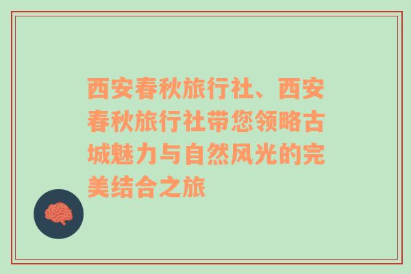 西安春秋旅行社、西安春秋旅行社带您领略古城魅力与自然风光的完美结合之旅