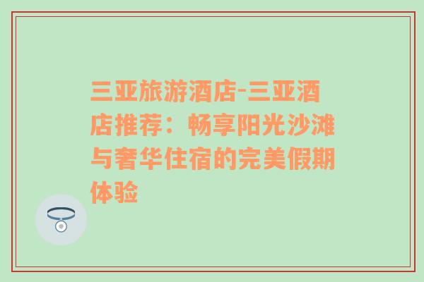 三亚旅游酒店-三亚酒店推荐：畅享阳光沙滩与奢华住宿的完美假期体验