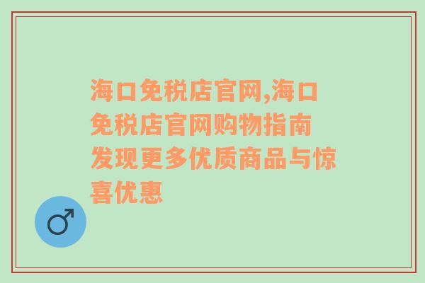 海口免税店官网,海口免税店官网购物指南 发现更多优质商品与惊喜优惠